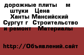 дорожные плиты 6*2м. 4 штуки › Цена ­ 8 000 - Ханты-Мансийский, Сургут г. Строительство и ремонт » Материалы   